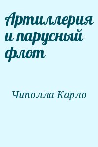 Чиполла Карло - Артиллерия и парусный флот