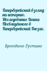 Брондино Густаво - Гиперборейский взгляд на историю. Исследование Воина Посвящённого в Гиперборейский Гнозис.