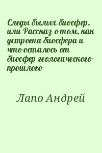 Лапо Андрей - Следы былых биосфер, или Рассказ о том, как устроена биосфера и что осталось от биосфер геологического прошлого