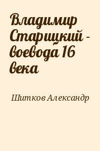 Шитков Александр - Владимир Старицкий - воевода 16 века