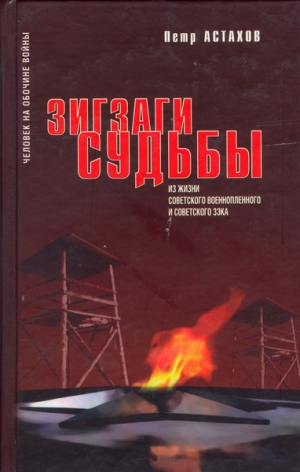 Астахов Петр - Зигзаги судьбы. Из жизни советского военнопленного и советского зэка