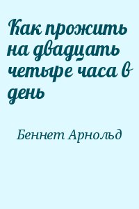 Беннет Арнольд - Как прожить на двадцать четыре часа в день