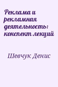 Шевчук Денис - Реклама и рекламная деятельность: конспект лекций