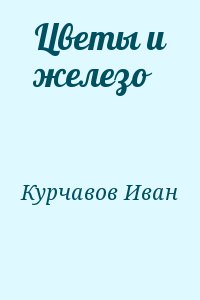 Курчавов Иван - Цветы и железо