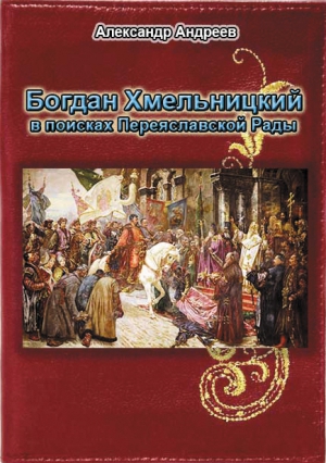 Андреев Максим, Андреев Александр Радьевич - Богдан Хмельницкий в поисках Переяславской Рады