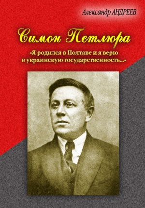 Андреев Александр Радьевич - Симон Петлюра. «Я родился в Полтаве и я верю в украинскую государственность...»