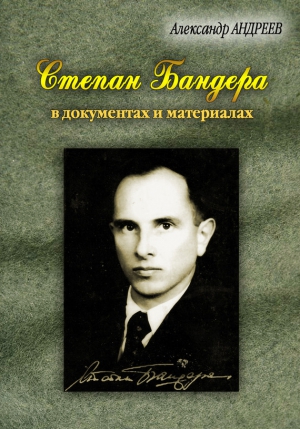 Андреев Александр Радьевич - Степан Бандера, лидер ОУН-УПА в документах и материалах