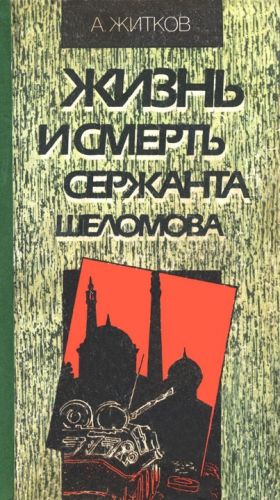 Житков Андрей - Жизнь и смерть сержанта Шеломова