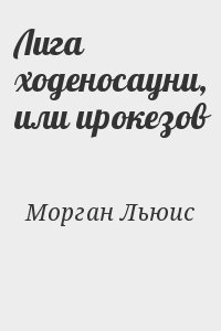 Морган Льюис - Лига ходеносауни, или ирокезов