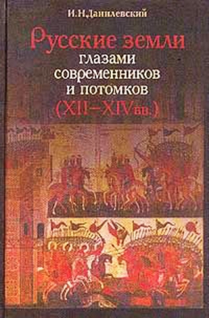 Данилевский Игорь - Русские земли глазами современников и потомков (XII-XIVвв.). Курс лекций