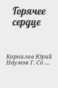 Корнилов Юрий, Наумов Г., Сорокин Лев, Турунтаев Владимир, Бетев Сергей, Трофимов Анатолий, Михалёв Сергей - Горячее сердце