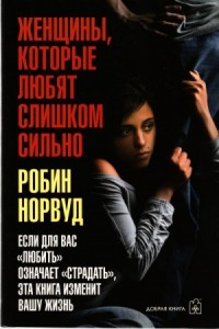 Женщины, которые любят слишком сильно. Если для вас «любить» означает «страдать», эта книга изменит вашу жизнь