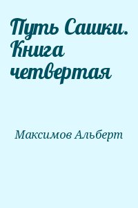 Максимов Альберт - Путь Сашки. Книга четвертая