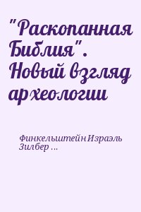 Финкельштейн Израэль, Зилберман Нил-Ашер - "Раскопанная Библия". Новый взгляд археологии