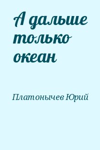 Платонычев Юрий - А дальше только океан