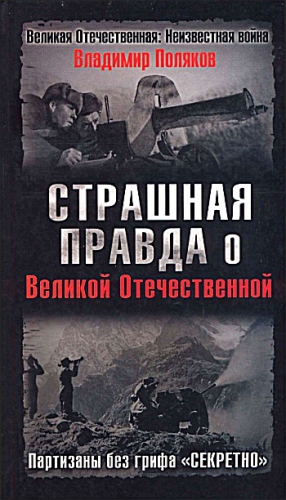 Поляков  Владимир, Поляков Владимир Евгеньевич - Страшная правда о Великой Отечественной. Партизаны без грифа «Секретно»