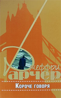 Арчер Джеффри - Короче говоря