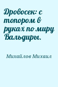 Михайлов Михаил - Дровосек: с топором в руках по миру Вальдиры.