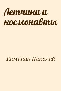 Каманин Николай - Летчики и космонавты