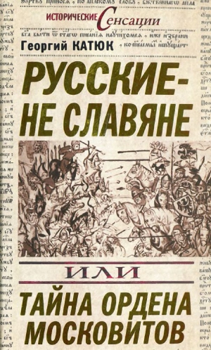 Катюк Георгий - Русские — не славяне, или Тайна ордена московитов