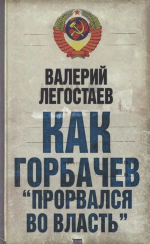 Легостаев Валерий - Как Горбачев ''прорвался во власть''