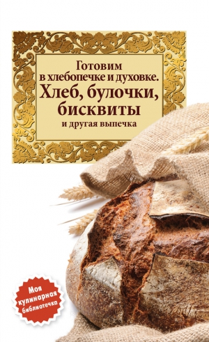 Сборник кулинарных рецептов - Готовим в хлебопечке и духовке. Хлеб, булочки, бисквиты и другая выпечка