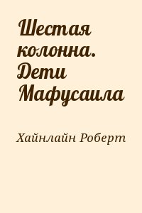 Хайнлайн Роберт - Шестая колонна. Дети Мафусаила