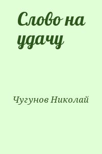 Чугунов Николай - Слово на удачу