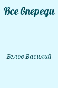 Белов Василий - Все впереди