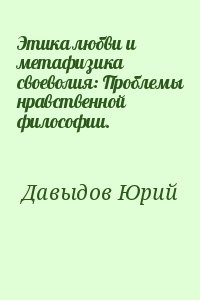 Давыдов Юрий - Этика любви и метафизика своеволия: Проблемы нравственной философии.