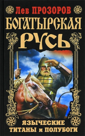 Прозоров Лев - Богатырская Русь. Языческие титаны и полубоги