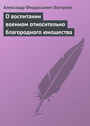 Бестужев Александр Федосеевич (Феодосьевич) - О воспитании военном относительно благородного юношества