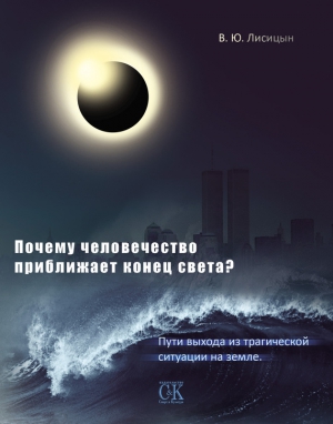 Лисицын В. - Почему человечество приближает конец света? Пути выхода из трагической ситуации на земле