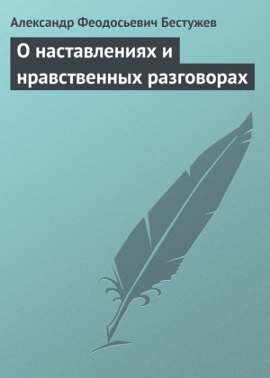 Бестужев Александр Федосеевич (Феодосьевич) - О наставлениях и нравственных разговорах