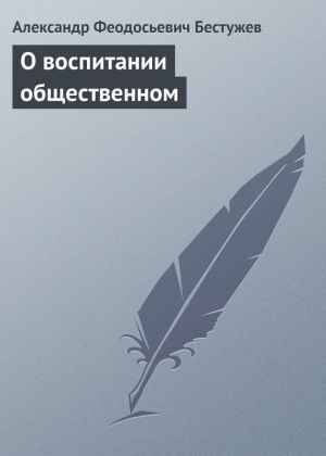 Бестужев Александр Федосеевич (Феодосьевич) - О воспитании общественном