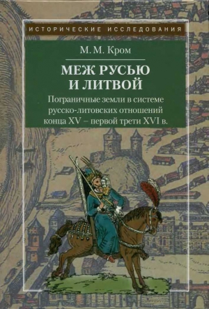 Кром Михаил - Пограничные земли в системе русско-литовских отношений конца XV — первой трети XVI в.