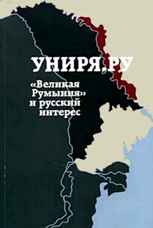 Униря.ру Сборник статей - Униря.ру: «Великая Румыния» и русский интерес. Сборник материалов проекта Униря.ру(2007-2008)