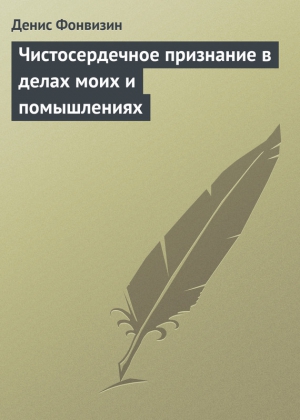 Фонвизин Денис - Чистосердечное признание в делах моих и помышлениях