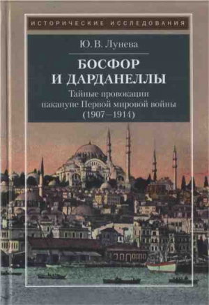Лунева Юлия - Босфор и Дарданеллы. Тайные провокации накануне Первой мировой войны (1908–1914)