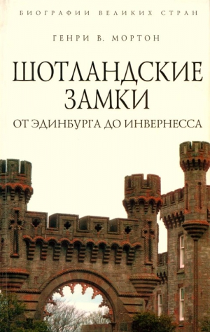 Мортон Генри - Шотландские замки. От Эдинбурга до Инвернесса