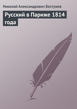 Бестужев Николай - Русский в Париже 1814 года