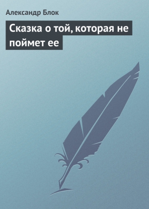 Блок Александр - Сказка о той, которая не поймет ее