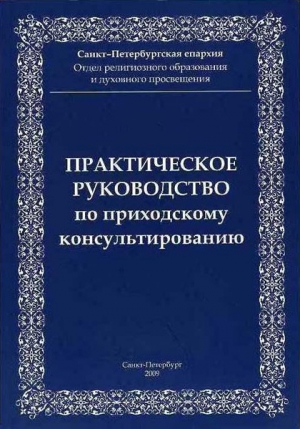 Отдел религиозного образования и духовного просвещения Санкт-Петербургская епархия - Практическое руководство приходскому консультированию