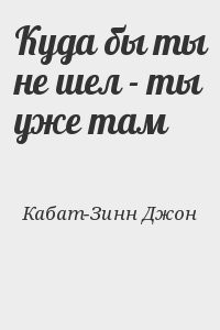 Куда бы ты не шел - ты уже там