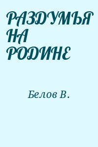 Белов В. - РАЗДУМЬЯ НА РОДИНЕ