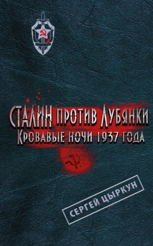 Цыркун Сергей - Сталин против Лубянки. Кровавые ночи 1937 года