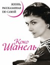 Шанель Коко - Коко Шанель. Жизнь, рассказанная ею самой