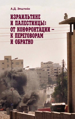 Эпштейн Алек - Израильтяне и палестинцы. От конфронтации – к переговорам и обратно