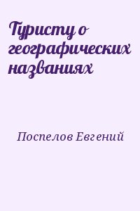 Поспелов Евгений - Туристу о географических названиях