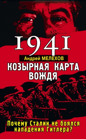 Мелехов Андрей - 1941. Козырная карта вождя. Почему Сталин не боялся нападения Гитлера?